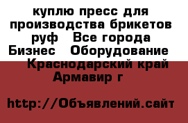 куплю пресс для производства брикетов руф - Все города Бизнес » Оборудование   . Краснодарский край,Армавир г.